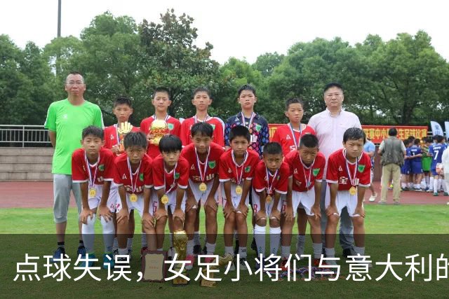 点球失误，女足小将们与意大利的激情赛场冒险